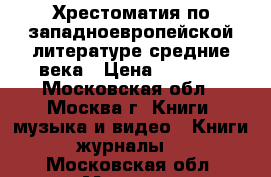 Хрестоматия по западноевропейской литературе средние века › Цена ­ 1 000 - Московская обл., Москва г. Книги, музыка и видео » Книги, журналы   . Московская обл.,Москва г.